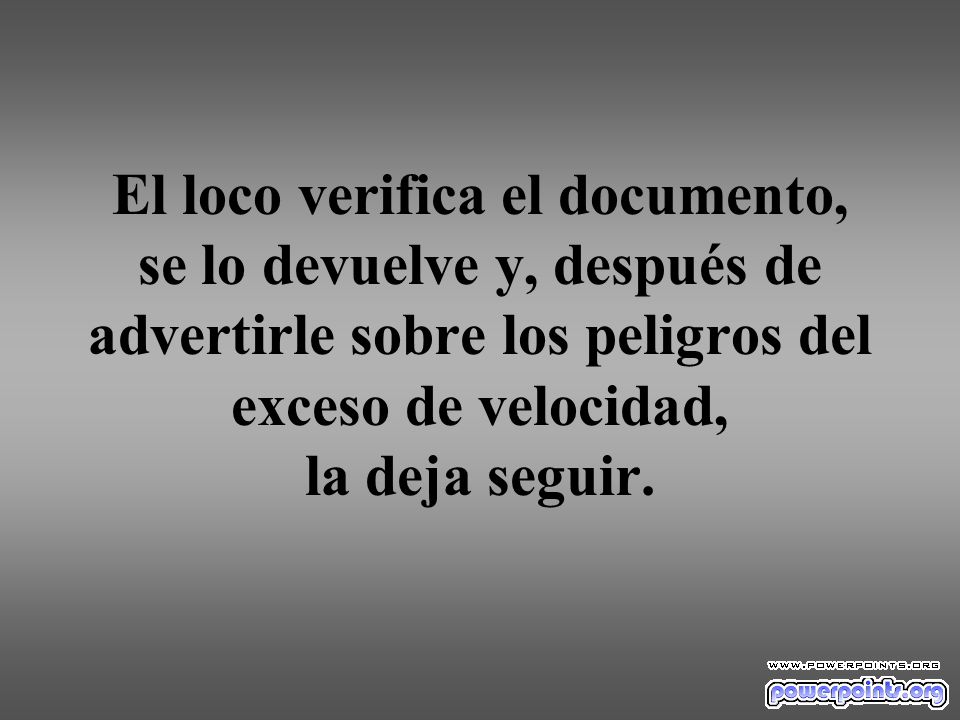 El loco verifica el documento, se lo devuelve y, después de advertirle sobre los peligros del exceso de velocidad, la deja seguir.