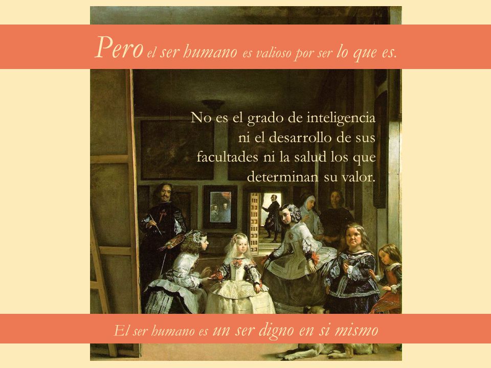 Pero el ser humano es valioso por ser lo que es.
