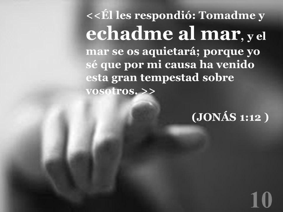 <<Él les respondió: Tomadme y echadme al mar, y el mar se os aquietará; porque yo sé que por mi causa ha venido esta gran tempestad sobre vosotros. >>