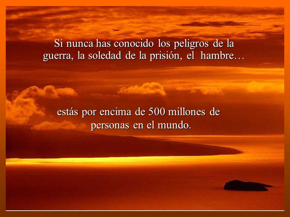 Si nunca has conocido los peligros de la guerra, la soledad de la prisión, el hambre…
