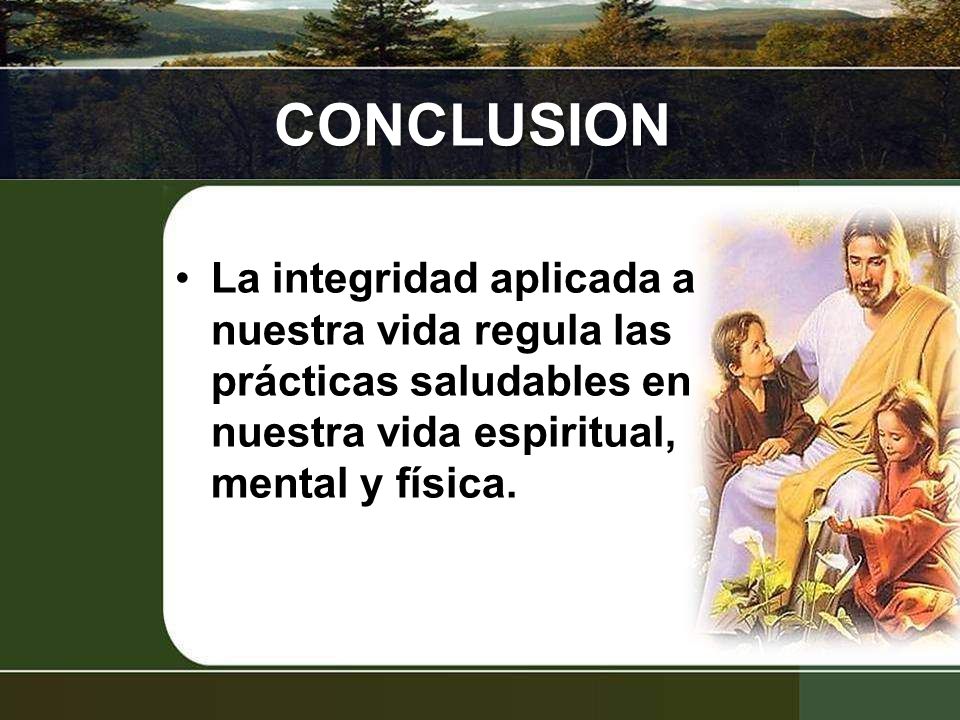 CONCLUSION La integridad aplicada a nuestra vida regula las prácticas saludables en nuestra vida espiritual, mental y física.