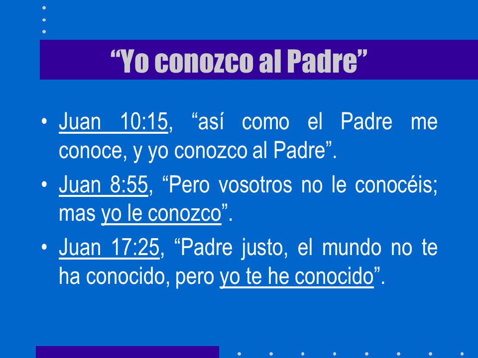 Yo conozco al Padre Juan 10:15, así como el Padre me conoce, y yo conozco al Padre .