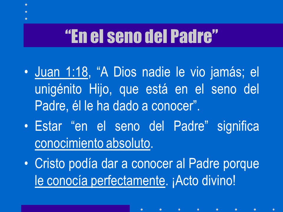 En el seno del Padre Juan 1:18, A Dios nadie le vio jamás; el unigénito Hijo, que está en el seno del Padre, él le ha dado a conocer .