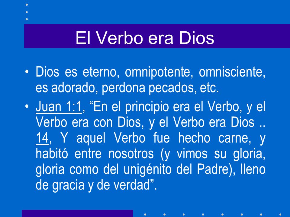 El Verbo era Dios Dios es eterno, omnipotente, omnisciente, es adorado, perdona pecados, etc.