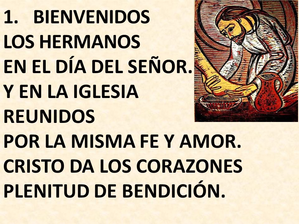 BIENVENIDOS LOS HERMANOS. EN EL DÍA DEL SEÑOR. Y EN LA IGLESIA. REUNIDOS. POR LA MISMA FE Y AMOR.