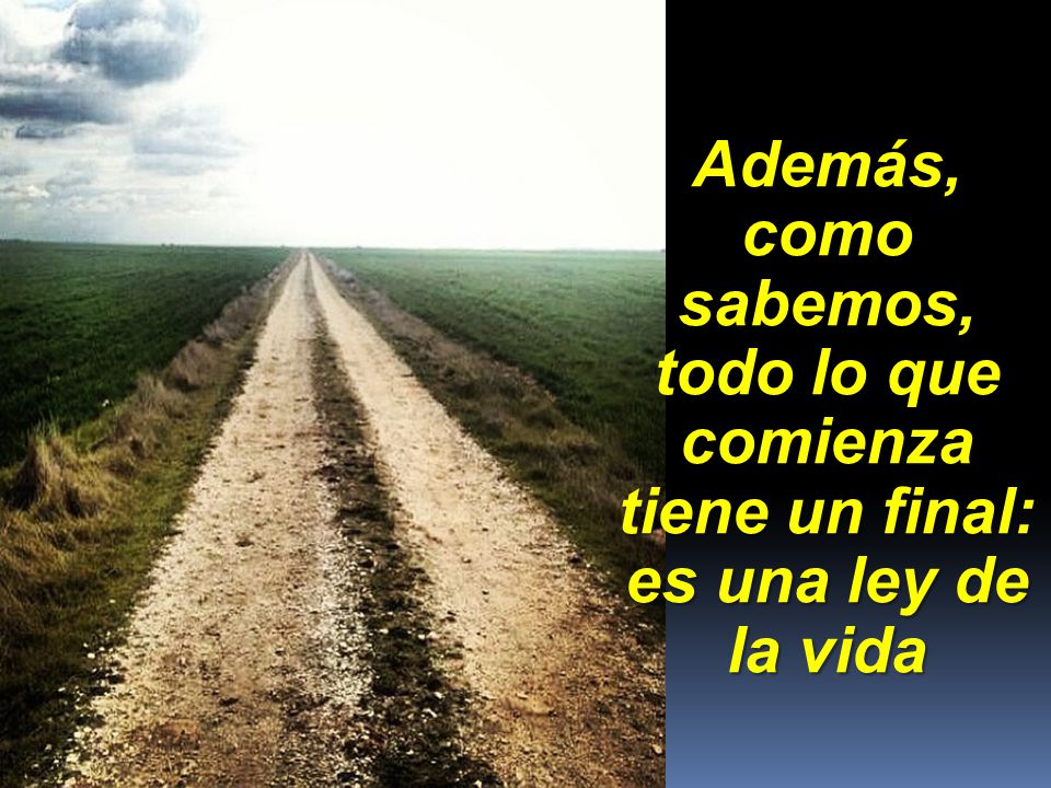 Además, como sabemos, todo lo que comienza tiene un final: es una ley de la vida