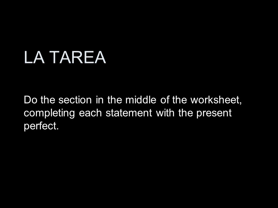 LA TAREA Do the section in the middle of the worksheet, completing each statement with the present perfect.