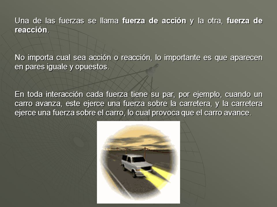 Una de las fuerzas se llama fuerza de acción y la otra, fuerza de reacción.