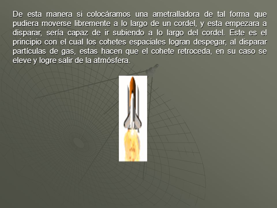 De esta manera si colocáramos una ametralladora de tal forma que pudiera moverse libremente a lo largo de un cordel, y esta empezara a disparar, sería capaz de ir subiendo a lo largo del cordel.