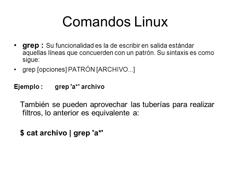 Comandos Linux grep : Su funcionalidad es la de escribir en salida estándar aquellas líneas que concuerden con un patrón. Su sintaxis es como sigue: