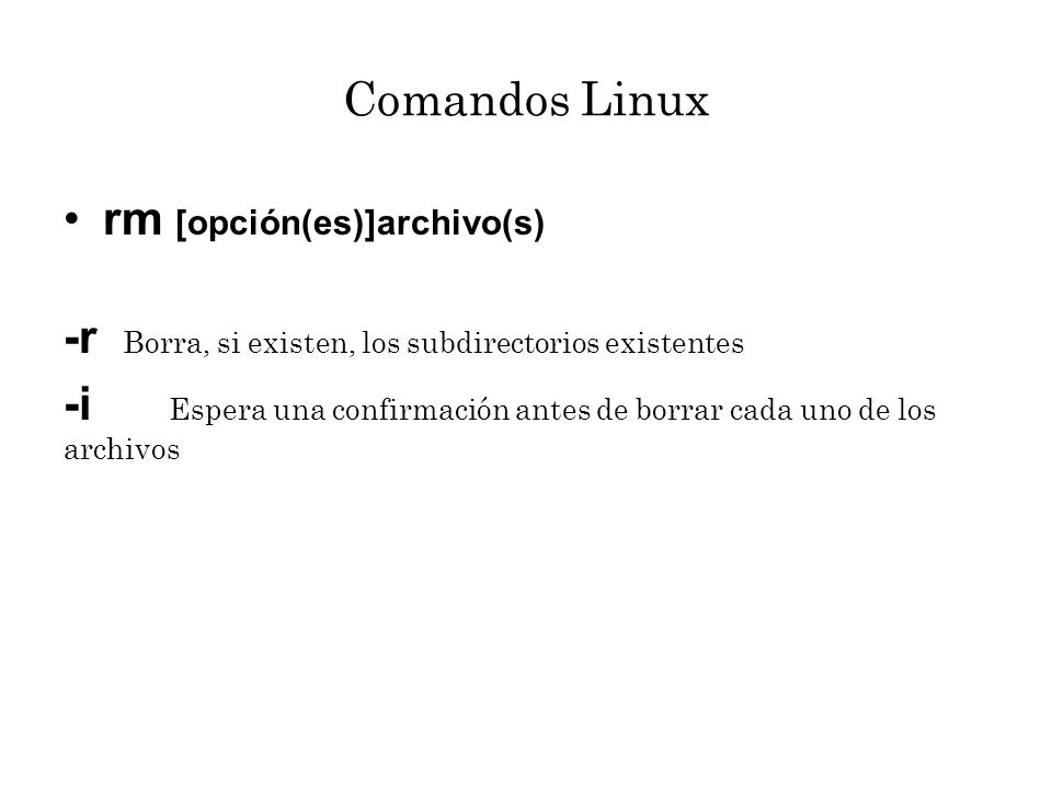 Comandos Linux rm [opción(es)]archivo(s) -r Borra, si existen, los subdirectorios existentes.