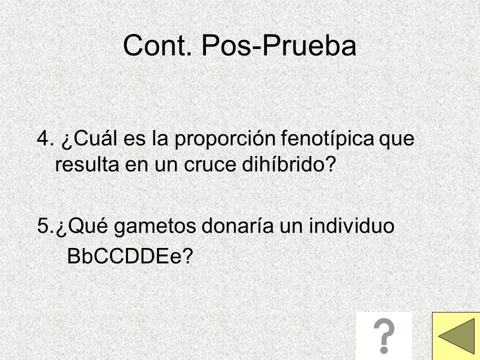 Cont. Pos-Prueba 4. ¿Cuál es la proporción fenotípica que resulta en un cruce dihíbrido 5.¿Qué gametos donaría un individuo.