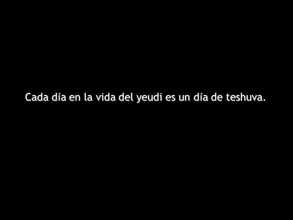 Cada día en la vida del yeudi es un día de teshuva.