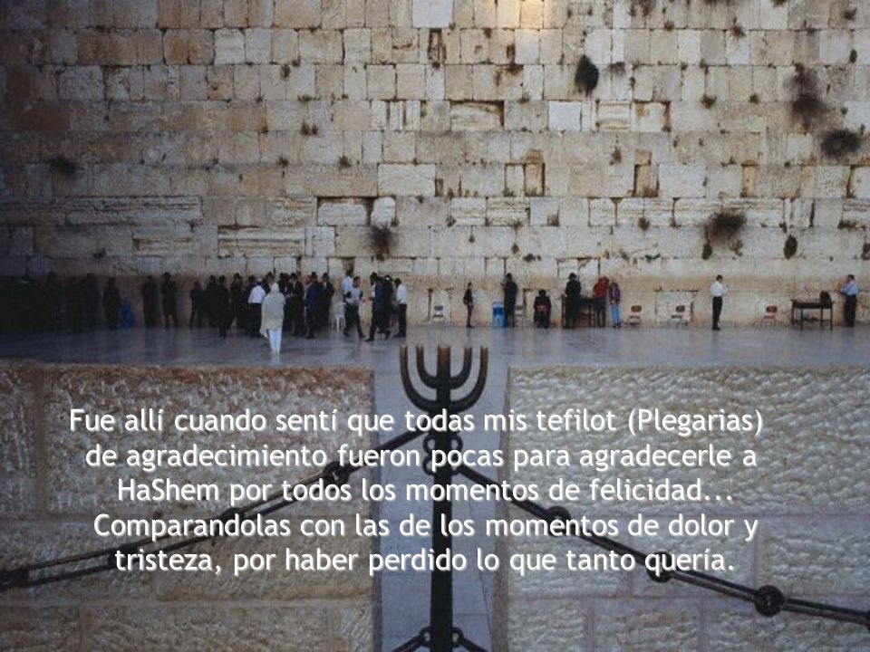 Fue allí cuando sentí que todas mis tefilot (Plegarias) de agradecimiento fueron pocas para agradecerle a HaShem por todos los momentos de felicidad...
