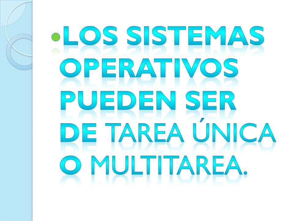 Los sistemas operativos pueden ser de tarea única o multitarea.