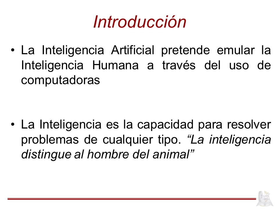 Introducción La Inteligencia Artificial pretende emular la Inteligencia Humana a través del uso de computadoras.