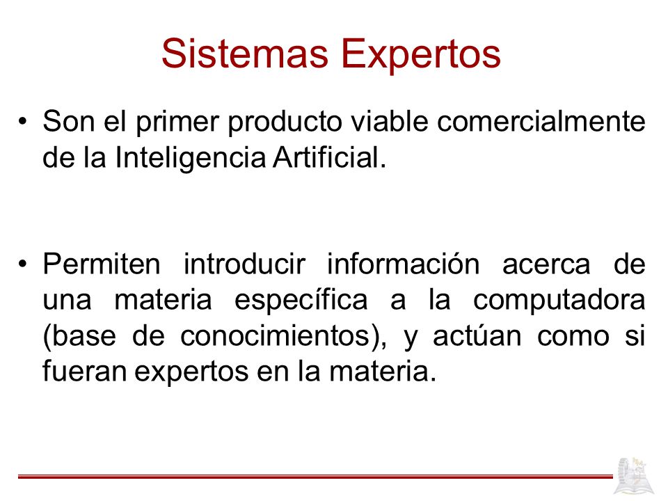 Sistemas Expertos Son el primer producto viable comercialmente de la Inteligencia Artificial.