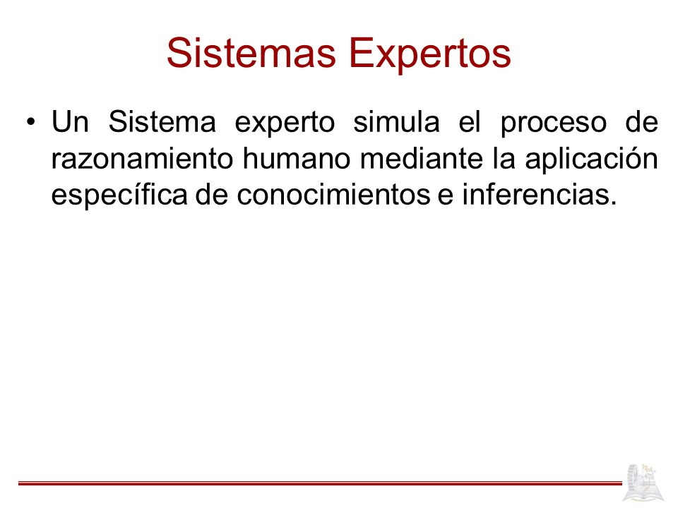 Sistemas Expertos Un Sistema experto simula el proceso de razonamiento humano mediante la aplicación específica de conocimientos e inferencias.