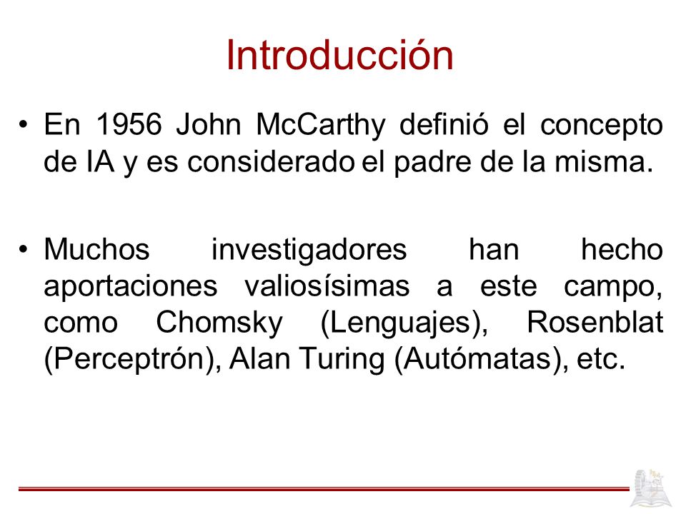 Introducción En 1956 John McCarthy definió el concepto de IA y es considerado el padre de la misma.