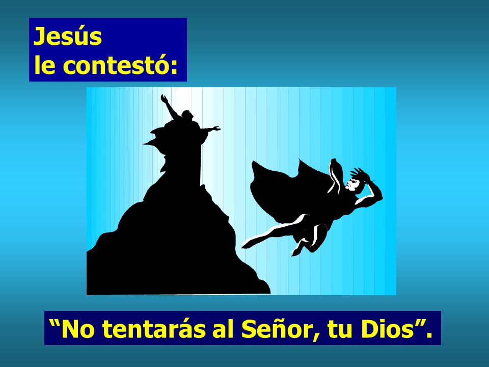 Jesús le contestó: No tentarás al Señor, tu Dios .
