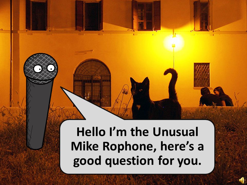 Hello I’m the Unusual Mike Rophone, here’s a good question for you.