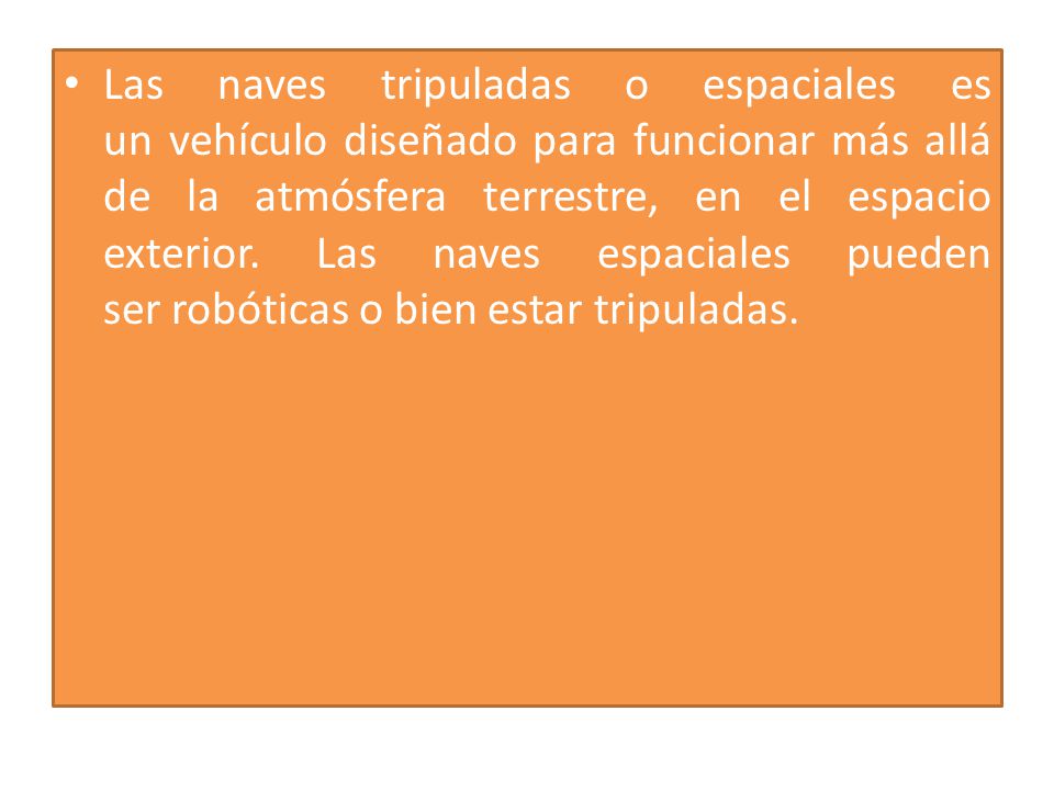 Las naves tripuladas o espaciales es un vehículo diseñado para funcionar más allá de la atmósfera terrestre, en el espacio exterior.