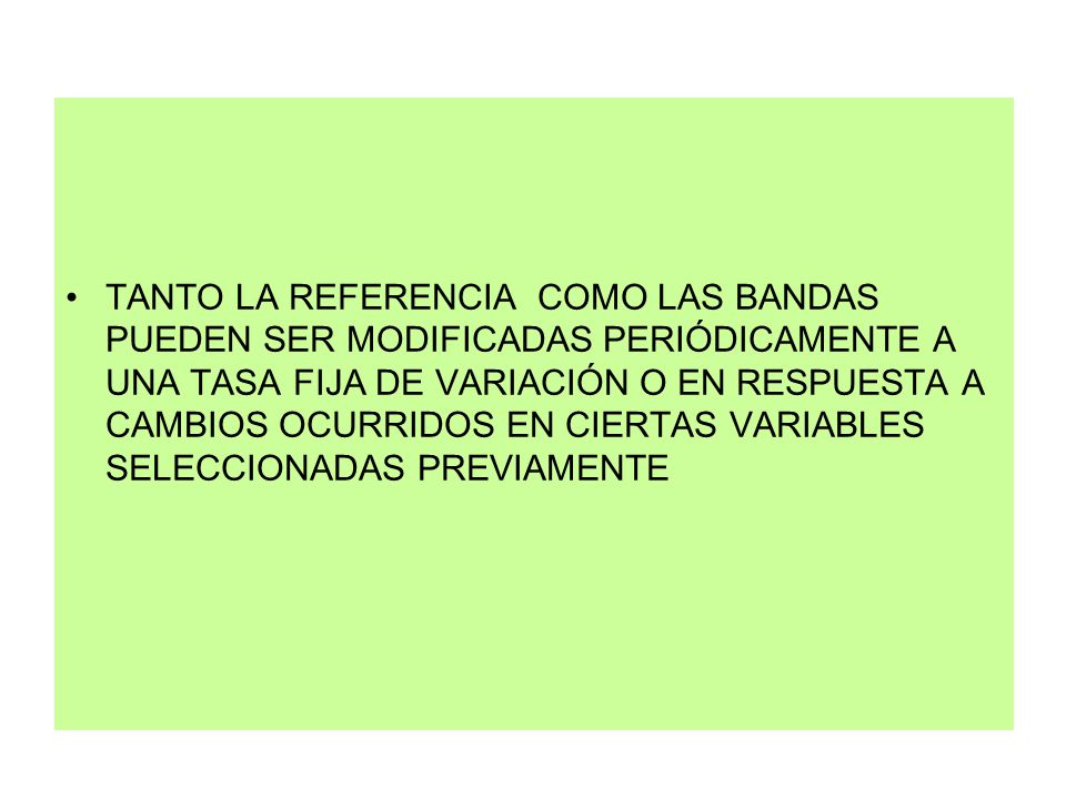 TANTO LA REFERENCIA COMO LAS BANDAS PUEDEN SER MODIFICADAS PERIÓDICAMENTE A UNA TASA FIJA DE VARIACIÓN O EN RESPUESTA A CAMBIOS OCURRIDOS EN CIERTAS VARIABLES SELECCIONADAS PREVIAMENTE