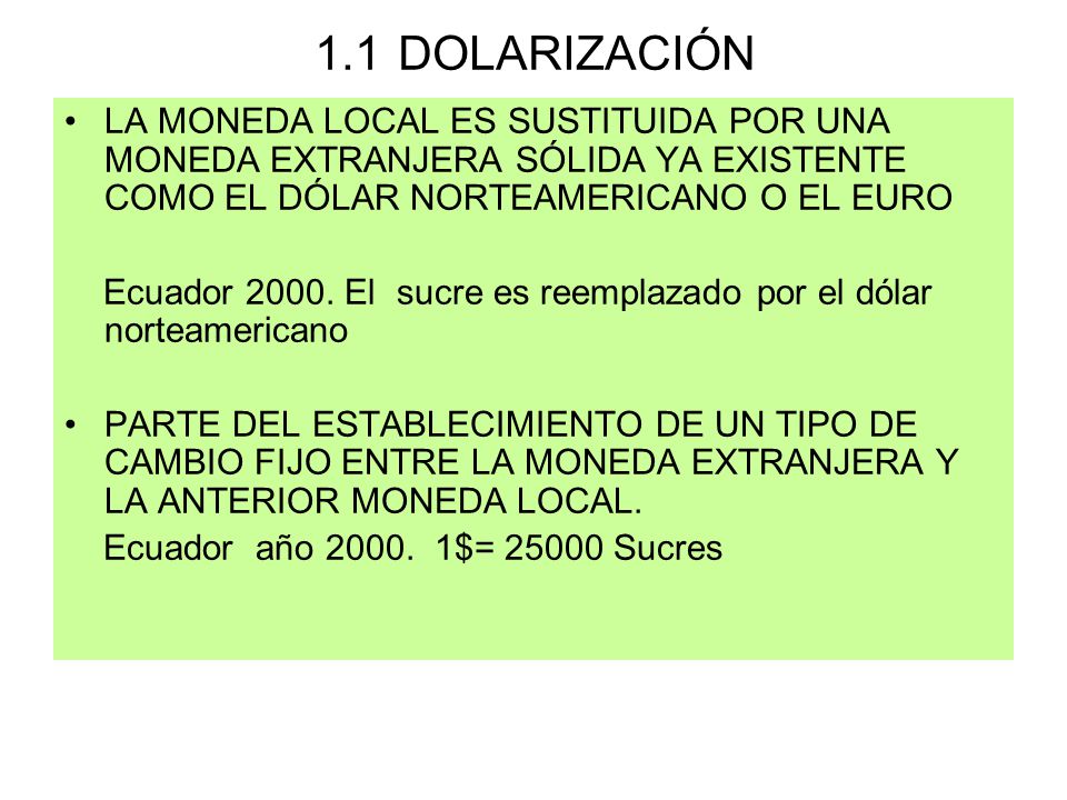 1.1 DOLARIZACIÓN LA MONEDA LOCAL ES SUSTITUIDA POR UNA MONEDA EXTRANJERA SÓLIDA YA EXISTENTE COMO EL DÓLAR NORTEAMERICANO O EL EURO.