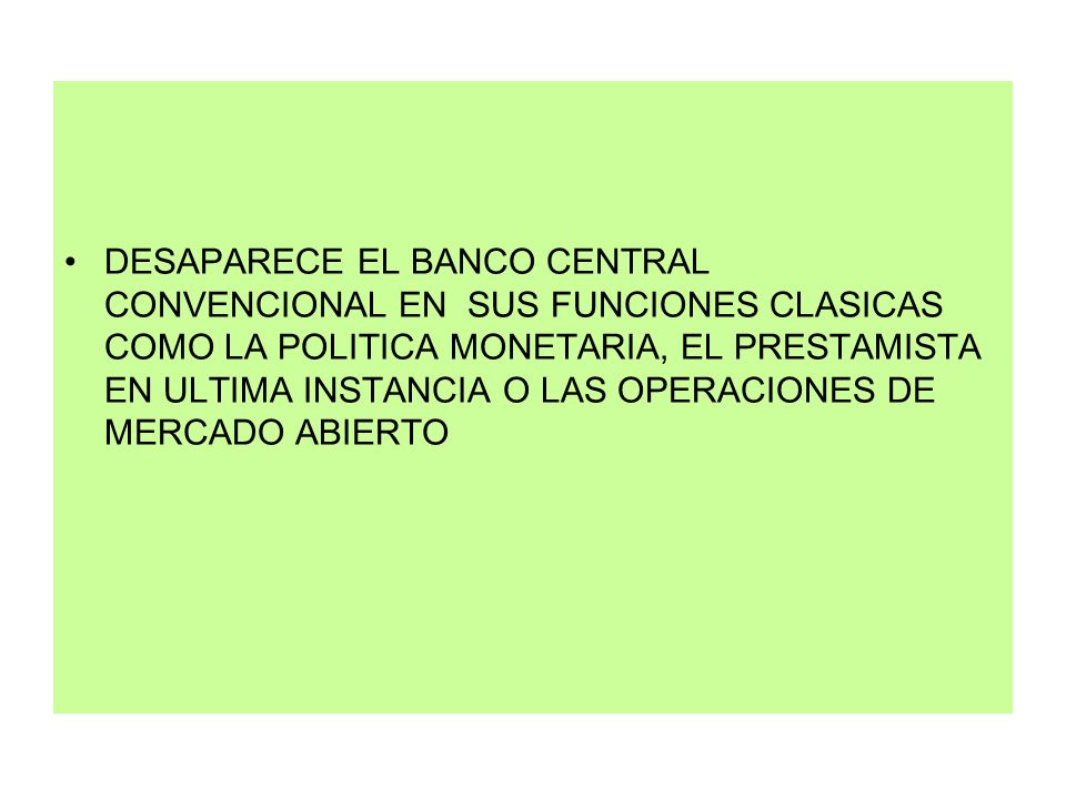 DESAPARECE EL BANCO CENTRAL CONVENCIONAL EN SUS FUNCIONES CLASICAS COMO LA POLITICA MONETARIA, EL PRESTAMISTA EN ULTIMA INSTANCIA O LAS OPERACIONES DE MERCADO ABIERTO
