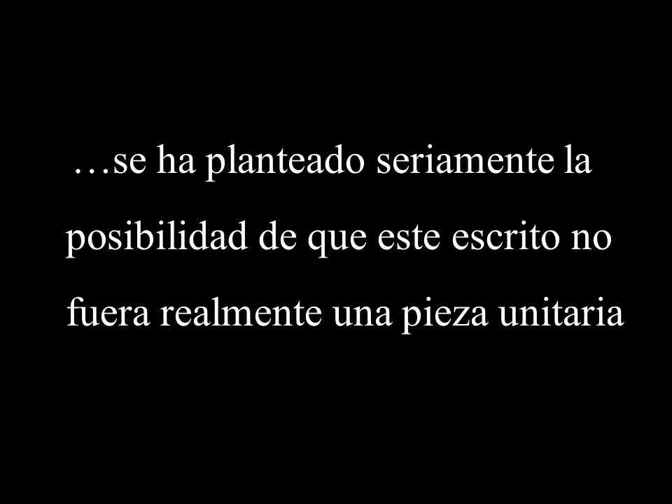 …se ha planteado seriamente la posibilidad de que este escrito no fuera realmente una pieza unitaria