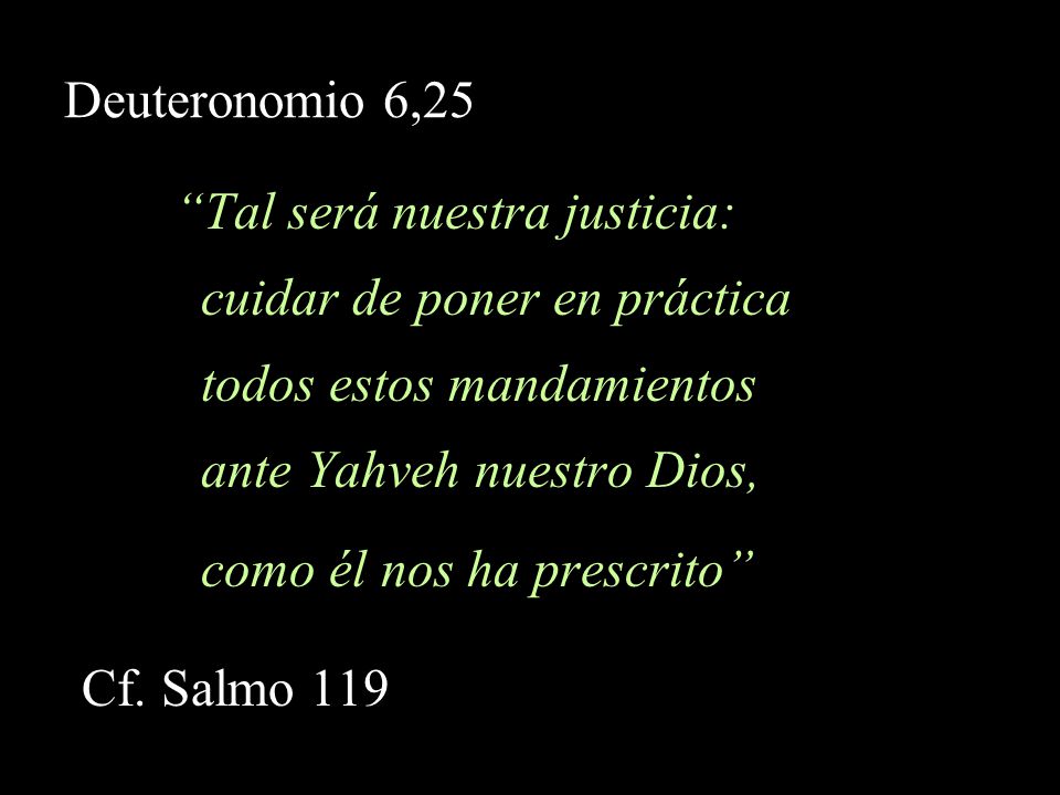 Deuteronomio 6,25 Tal será nuestra justicia: cuidar de poner en práctica. todos estos mandamientos.