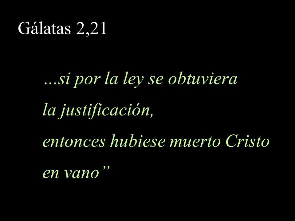 Gálatas 2,21 …si por la ley se obtuviera la justificación, entonces hubiese muerto Cristo en vano