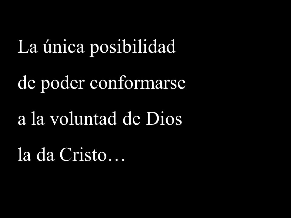 La única posibilidad de poder conformarse a la voluntad de Dios la da Cristo…