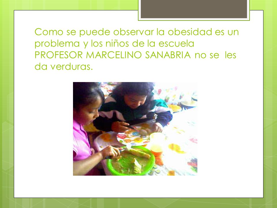 Como se puede observar la obesidad es un problema y los niños de la escuela PROFESOR MARCELINO SANABRIA no se les da verduras.