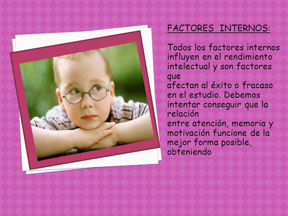 FACTORES INTERNOS: Todos los factores internos influyen en el rendimiento intelectual y son factores que.