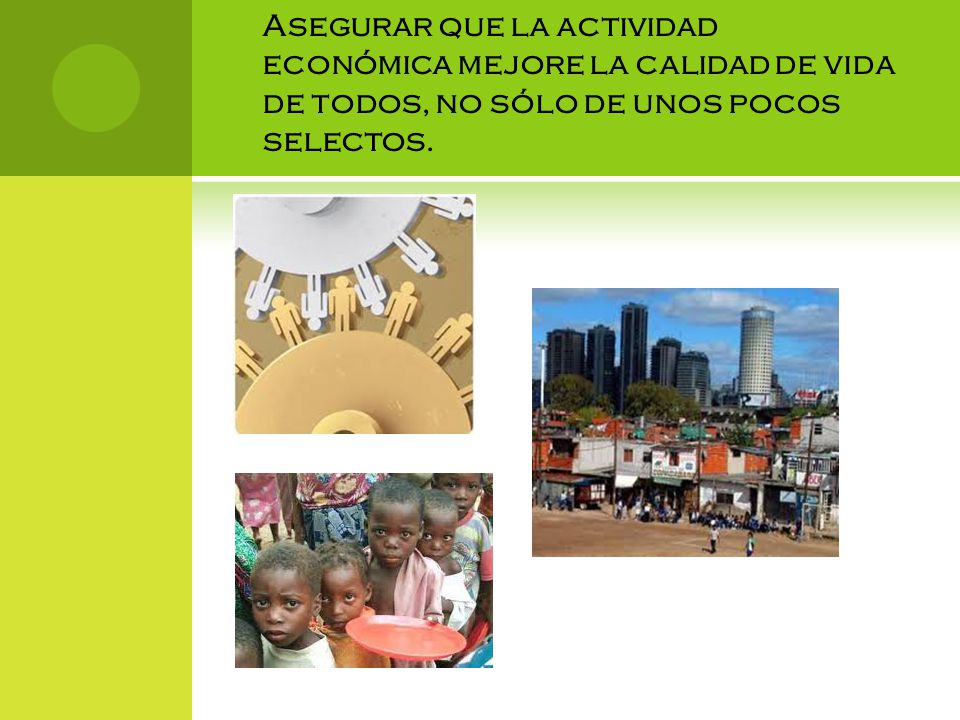 Asegurar que la actividad económica mejore la calidad de vida de todos, no sólo de unos pocos selectos.