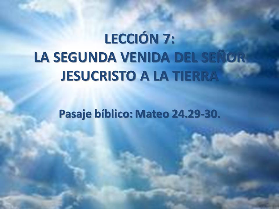 LECCIÓN 7: LA SEGUNDA VENIDA DEL SEÑOR JESUCRISTO A LA TIERRA