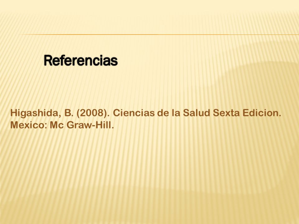 Referencias Higashida, B. (2008). Ciencias de la Salud Sexta Edicion. Mexico: Mc Graw-Hill.