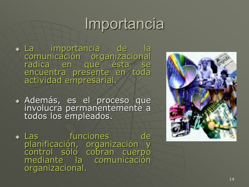 Importancia La importancia de la comunicación organizacional radica en que ésta se encuentra presente en toda actividad empresarial.