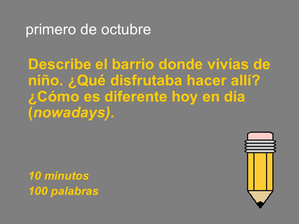 primero de octubre Describe el barrio donde vivías de niño. ¿Qué disfrutaba hacer allí ¿Cómo es diferente hoy en día (nowadays).