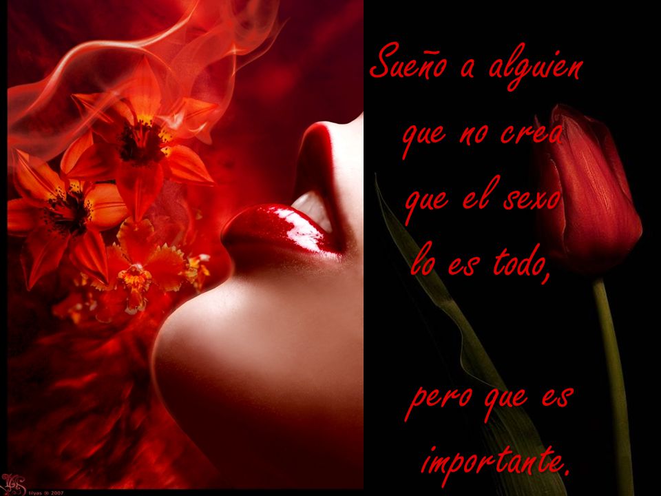 Sueño a alguien que no crea que el sexo lo es todo, pero que es importante.