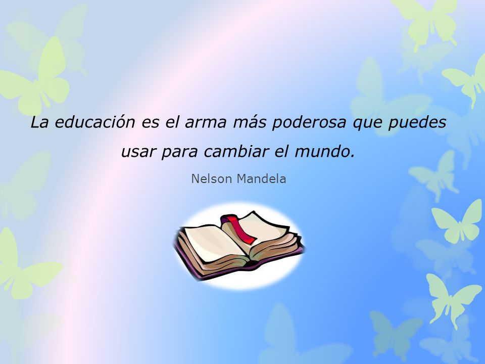 La educación es el arma más poderosa que puedes usar para cambiar el mundo.