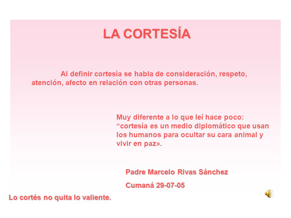 LA CORTESÍA Al definir cortesía se habla de consideración, respeto, atención, afecto en relación con otras personas.
