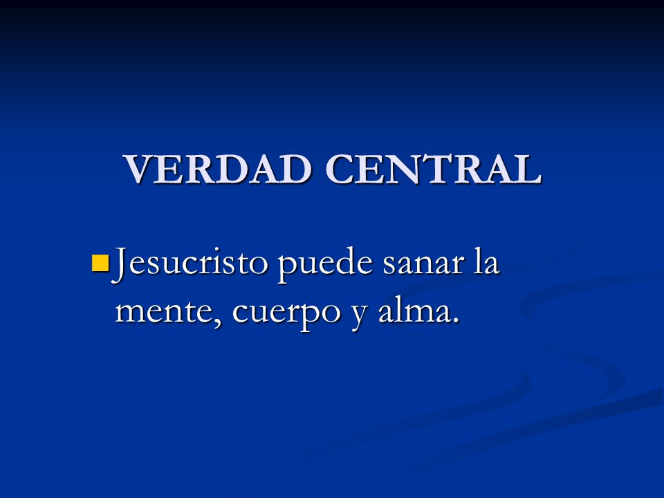 VERDAD CENTRAL Jesucristo puede sanar la mente, cuerpo y alma.