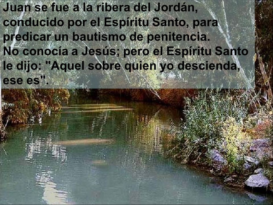 Juan se fue a la ribera del Jordán, conducido por el Espíritu Santo, para predicar un bautismo de penitencia.