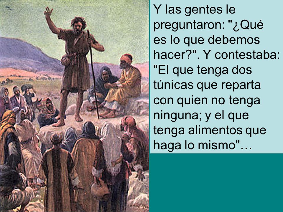 Y las gentes le preguntaron: ¿Qué es lo que debemos hacer.