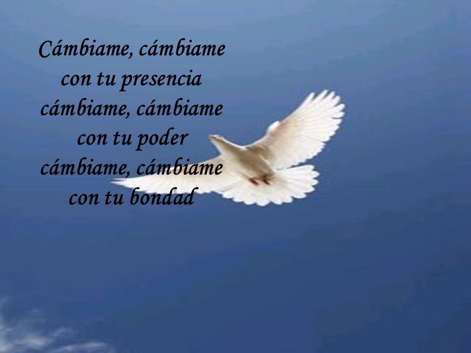 Cámbiame, cámbiame con tu presencia cámbiame, cámbiame con tu poder con tu bondad
