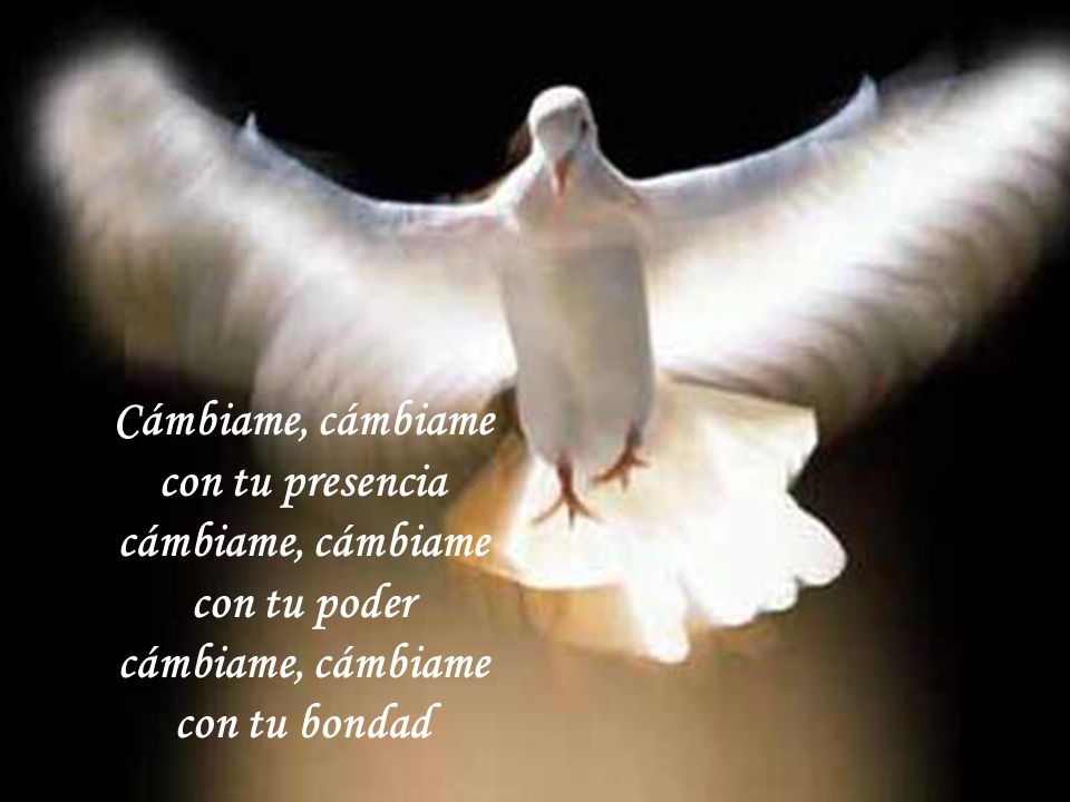 Cámbiame, cámbiame con tu presencia cámbiame, cámbiame con tu poder con tu bondad