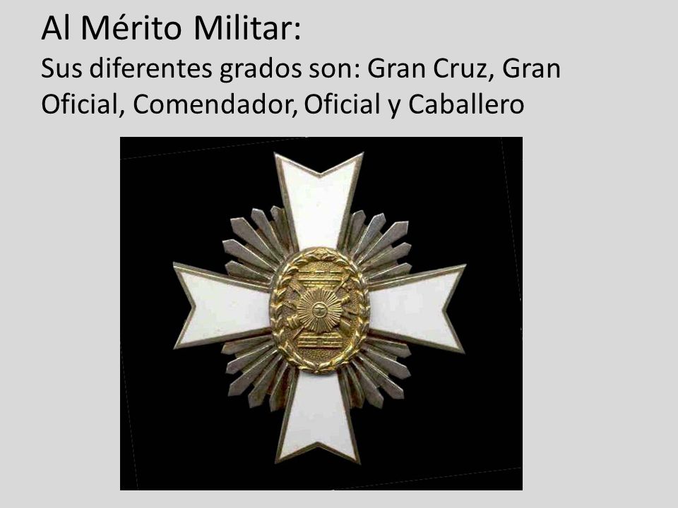 Al Mérito Militar: Sus diferentes grados son: Gran Cruz, Gran Oficial, Comendador, Oficial y Caballero