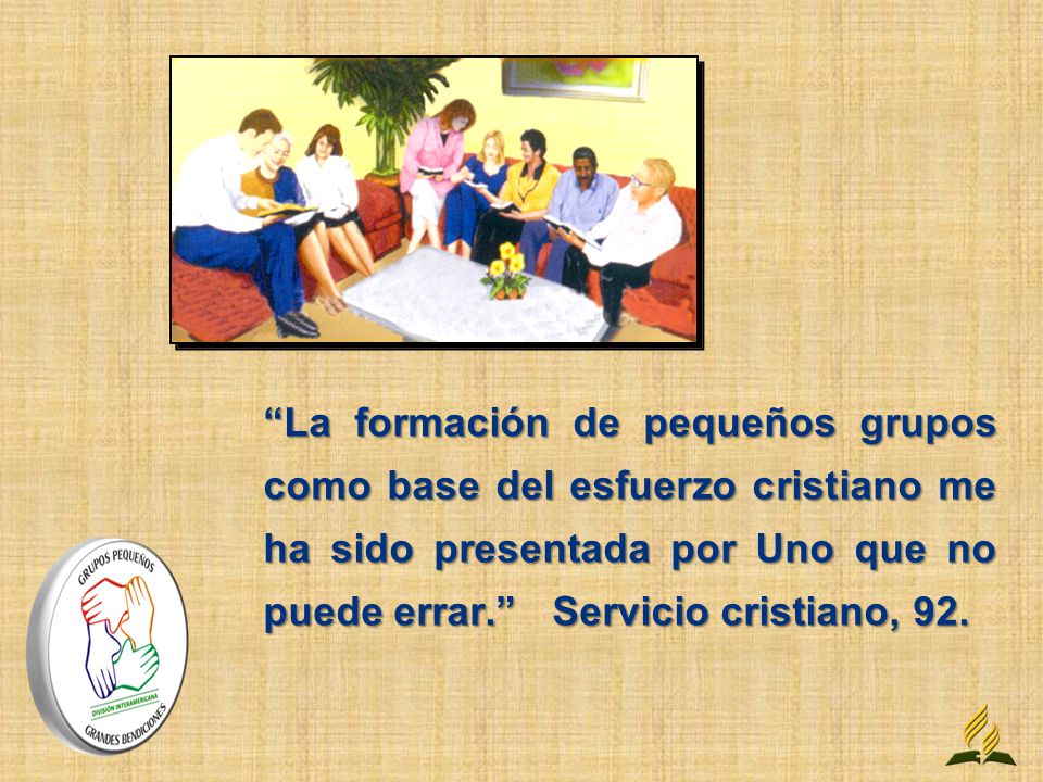 La formación de pequeños grupos como base del esfuerzo cristiano me ha sido presentada por Uno que no puede errar. Servicio cristiano, 92.